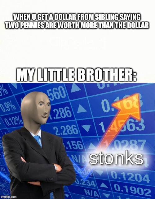WHEN U GET A DOLLAR FROM SIBLING SAYING TWO PENNIES ARE WORTH MORE THAN THE DOLLAR; MY LITTLE BROTHER: | image tagged in stonks | made w/ Imgflip meme maker