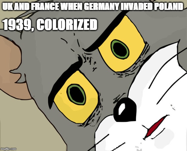 Unsettled Tom | UK AND FRANCE WHEN GERMANY INVADED POLAND; 1939, COLORIZED | image tagged in memes,unsettled tom | made w/ Imgflip meme maker