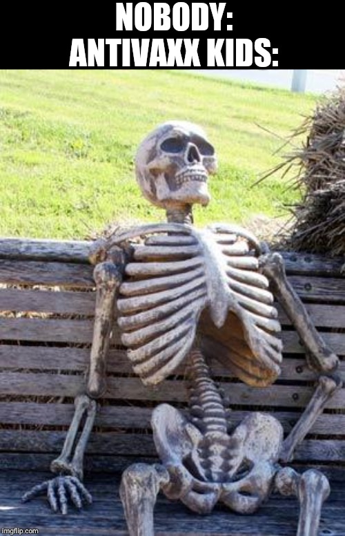 Waiting Skeleton | NOBODY:
ANTIVAXX KIDS: | image tagged in memes,waiting skeleton | made w/ Imgflip meme maker