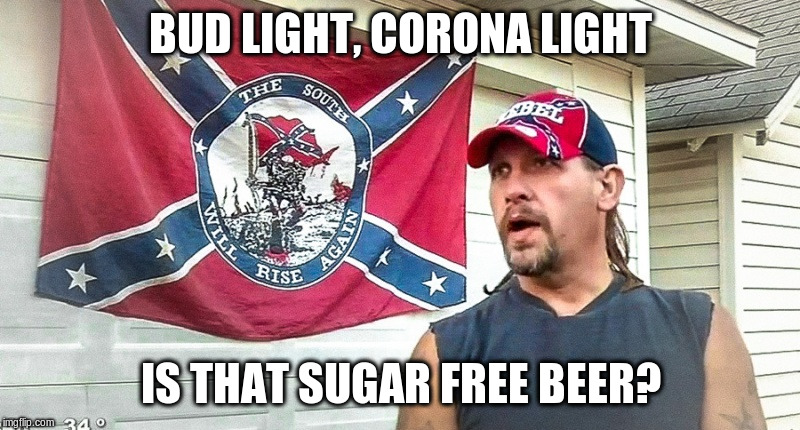 Right Wing Dumbass | BUD LIGHT, CORONA LIGHT IS THAT SUGAR FREE BEER? | image tagged in right wing dumbass | made w/ Imgflip meme maker