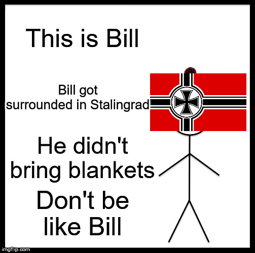 Don't Be Like Him | This is Bill; Bill got surrounded in Stalingrad; He didn't bring blankets; Don't be like Bill | image tagged in memes,be like bill | made w/ Imgflip meme maker