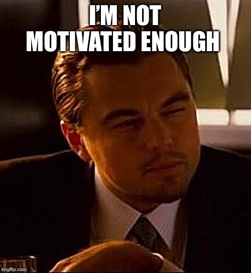 inception | I’M NOT MOTIVATED ENOUGH | image tagged in inception | made w/ Imgflip meme maker