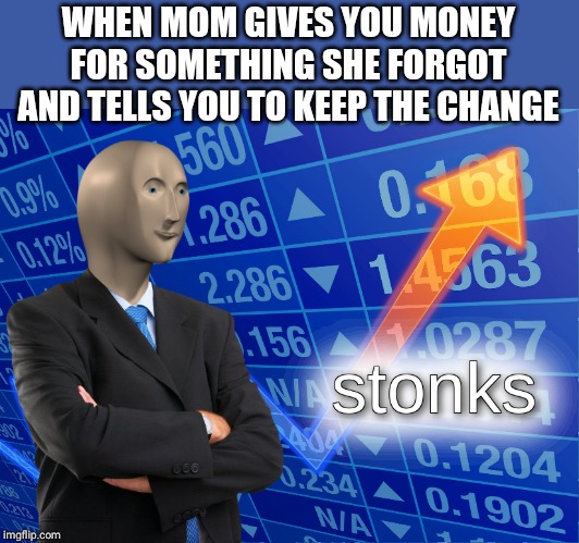 stonks | WHEN MOM GIVES YOU MONEY FOR SOMETHING SHE FORGOT AND TELLS YOU TO KEEP THE CHANGE | image tagged in stonks | made w/ Imgflip meme maker