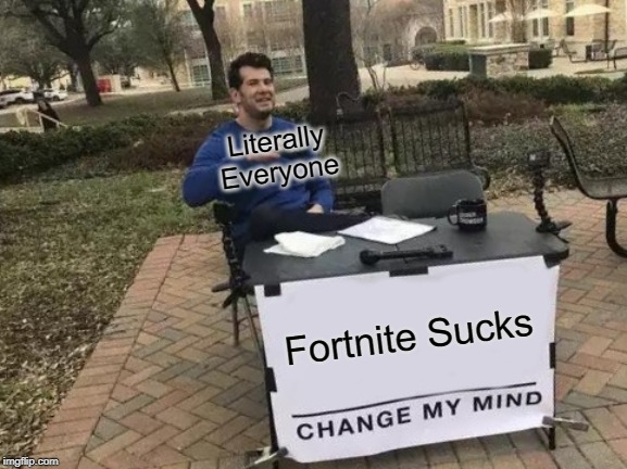 Change My Mind | Literally Everyone; Fortnite Sucks | image tagged in memes,change my mind | made w/ Imgflip meme maker