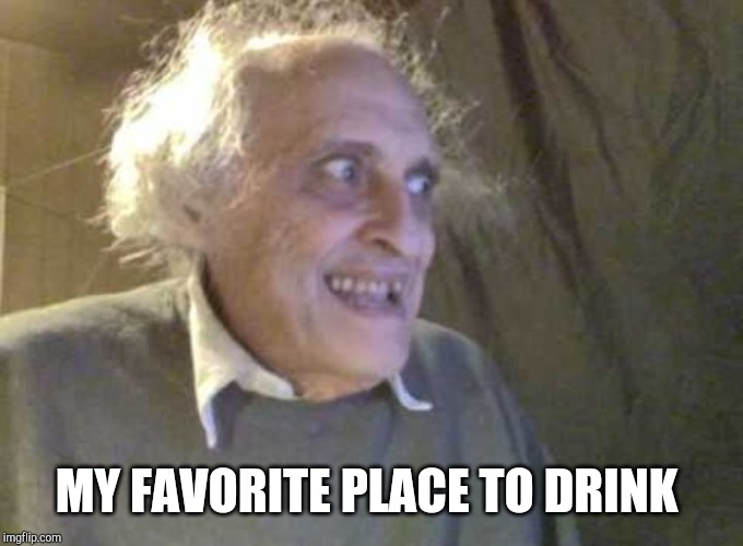 Creepy old guy | MY FAVORITE PLACE TO DRINK | image tagged in creepy old guy | made w/ Imgflip meme maker