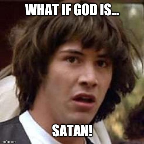 Conspiracy Keanu Meme | WHAT IF GOD IS... SATAN! | image tagged in memes,conspiracy keanu | made w/ Imgflip meme maker