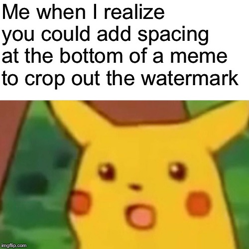 Interesting loophole | Me when I realize you could add spacing at the bottom of a meme to crop out the watermark | image tagged in memes,surprised pikachu | made w/ Imgflip meme maker