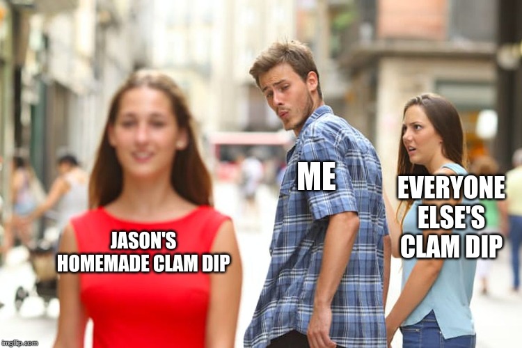 clam dip | ME; EVERYONE ELSE'S CLAM DIP; JASON'S HOMEMADE CLAM DIP | image tagged in memes,distracted boyfriend | made w/ Imgflip meme maker