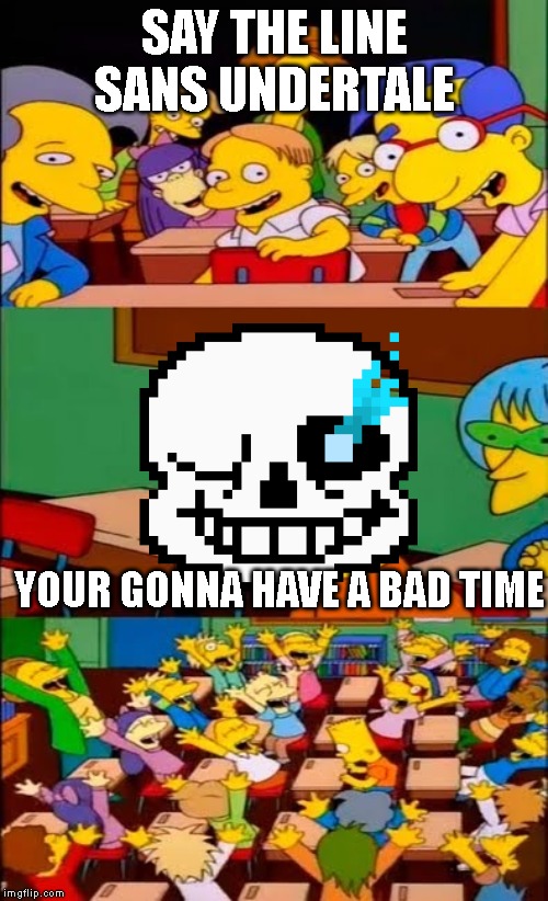 say the line bart! simpsons | SAY THE LINE SANS UNDERTALE; YOUR GONNA HAVE A BAD TIME | image tagged in say the line bart simpsons,undertale | made w/ Imgflip meme maker