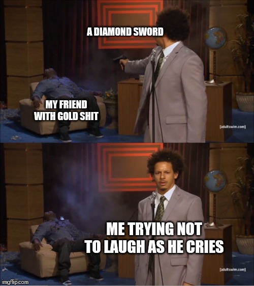 Who Killed Hannibal | A DIAMOND SWORD; MY FRIEND WITH GOLD SHIT; ME TRYING NOT TO LAUGH AS HE CRIES | image tagged in memes,who killed hannibal | made w/ Imgflip meme maker