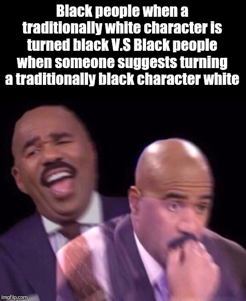 Steve Harvey Laughing Serious | Black people when a traditionally white character is turned black V.S Black people when someone suggests turning a traditionally black character white | image tagged in steve harvey laughing serious | made w/ Imgflip meme maker
