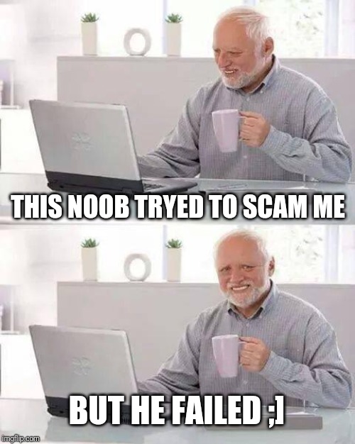 Hide the Pain Harold Meme | THIS NOOB TRYED TO SCAM ME; BUT HE FAILED ;] | image tagged in memes,hide the pain harold | made w/ Imgflip meme maker