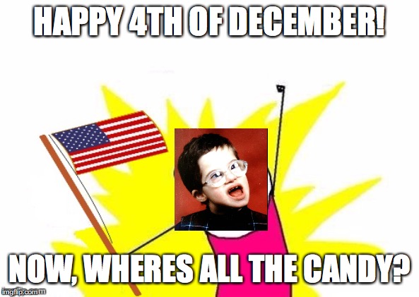 X All The Y, With USA Flag | HAPPY 4TH OF DECEMBER! NOW, WHERES ALL THE CANDY? | image tagged in x all the y with usa flag | made w/ Imgflip meme maker