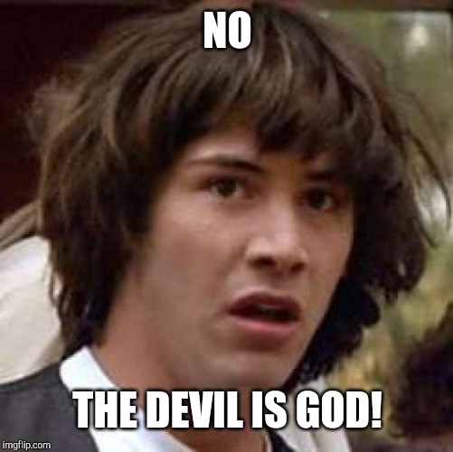 Conspiracy Keanu Meme | NO THE DEVIL IS GOD! | image tagged in memes,conspiracy keanu | made w/ Imgflip meme maker