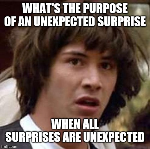 Conspiracy Keanu Meme | WHAT'S THE PURPOSE OF AN UNEXPECTED SURPRISE; WHEN ALL SURPRISES ARE UNEXPECTED | image tagged in memes,conspiracy keanu | made w/ Imgflip meme maker