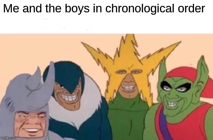 Me And The Boys | Me and the boys in chronological order | image tagged in memes,me and the boys | made w/ Imgflip meme maker