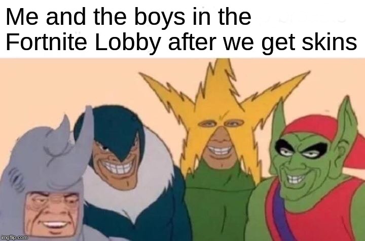 Me And The Boys | Me and the boys in the Fortnite Lobby after we get skins | image tagged in memes,me and the boys | made w/ Imgflip meme maker