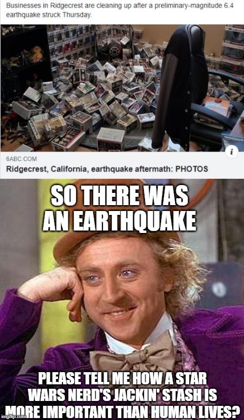 Businesses? What About People? | SO THERE WAS AN EARTHQUAKE; PLEASE TELL ME HOW A STAR WARS NERD'S JACKIN' STASH IS MORE IMPORTANT THAN HUMAN LIVES? | image tagged in memes,creepy condescending wonka | made w/ Imgflip meme maker