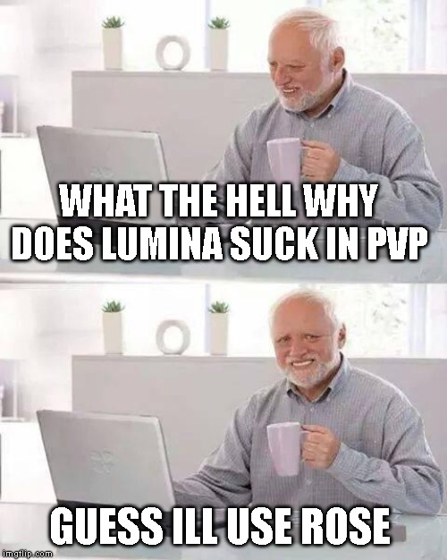 Hide the Pain Harold | WHAT THE HELL WHY DOES LUMINA SUCK IN PVP; GUESS ILL USE ROSE | image tagged in memes,hide the pain harold | made w/ Imgflip meme maker