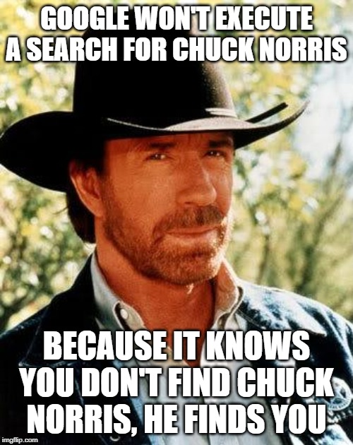 You Can't Find Him | GOOGLE WON'T EXECUTE A SEARCH FOR CHUCK NORRIS; BECAUSE IT KNOWS YOU DON'T FIND CHUCK NORRIS, HE FINDS YOU | image tagged in memes,chuck norris | made w/ Imgflip meme maker