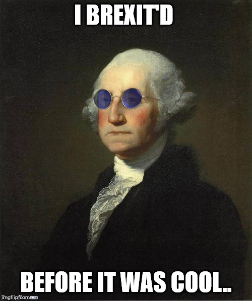 George Washington sunglasses | I BREXIT'D; BEFORE IT WAS COOL.. | image tagged in george washington sunglasses | made w/ Imgflip meme maker