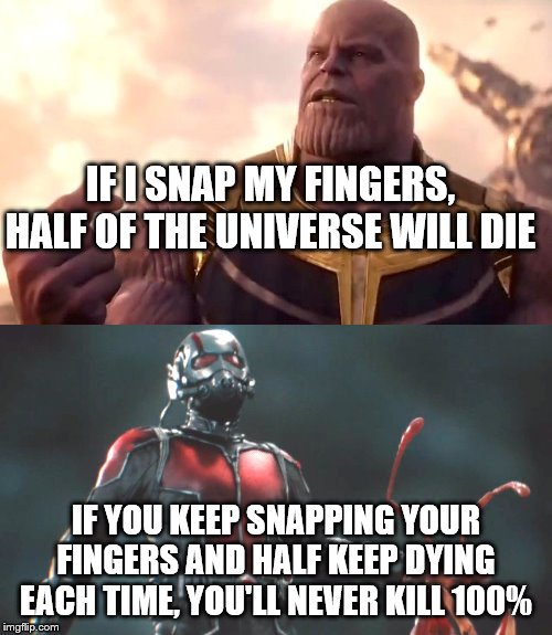 IF I SNAP MY FINGERS, HALF OF THE UNIVERSE WILL DIE; IF YOU KEEP SNAPPING YOUR FINGERS AND HALF KEEP DYING EACH TIME, YOU'LL NEVER KILL 100% | image tagged in ant man,thanos snap | made w/ Imgflip meme maker
