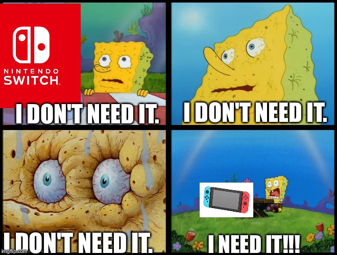 He needs a Nintendo Switch | I DON'T NEED IT. I DON'T NEED IT. I DON'T NEED IT. I NEED IT!!! | image tagged in spongebob - i don't need it by henry-c,nintendo switch,spongebob,trends | made w/ Imgflip meme maker