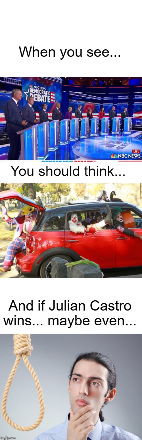 When you see... You should think... And if Julian Castro wins... maybe even... | image tagged in noose,democratic debate,clowns | made w/ Imgflip meme maker