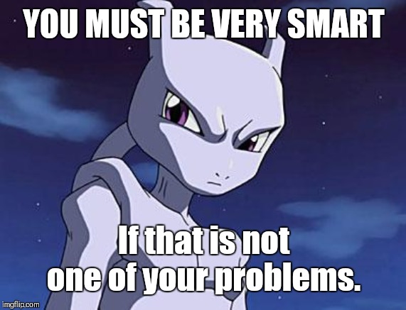 Mewtwo | YOU MUST BE VERY SMART If that is not one of your problems. | image tagged in mewtwo | made w/ Imgflip meme maker