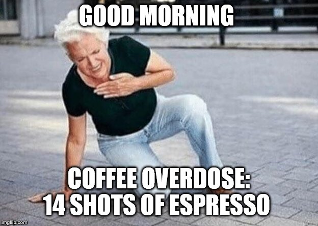 good morning | GOOD MORNING; COFFEE OVERDOSE: 14 SHOTS OF ESPRESSO | image tagged in i can not get up,coffee overdose,espresso,meme,memes,funny memes | made w/ Imgflip meme maker