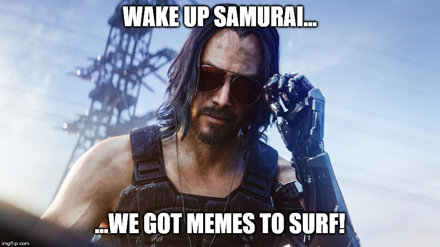 Keanu Reeves (CyberPunk 2077) | WAKE UP SAMURAI... ...WE GOT MEMES TO SURF! | image tagged in keanu reeves cyberpunk 2077 | made w/ Imgflip meme maker