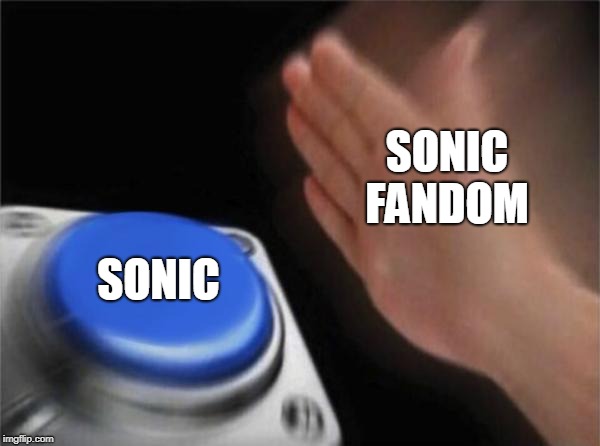 Blank Nut Button | SONIC FANDOM; SONIC | image tagged in memes,blank nut button | made w/ Imgflip meme maker