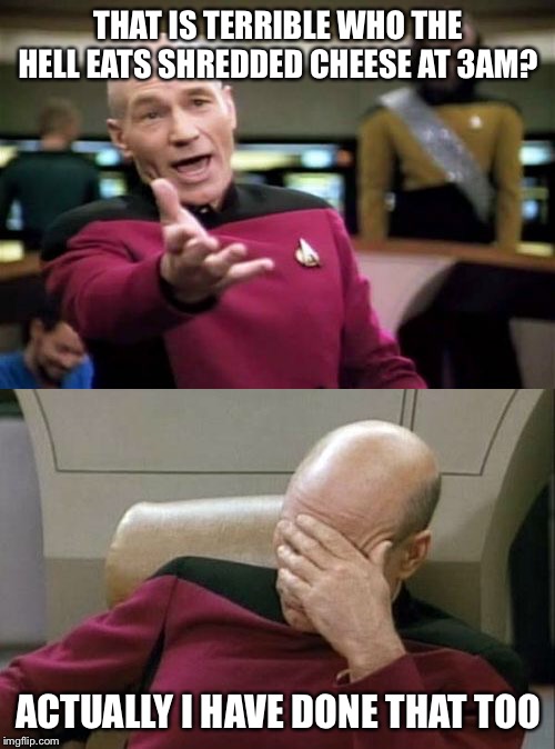 THAT IS TERRIBLE WHO THE HELL EATS SHREDDED CHEESE AT 3AM? ACTUALLY I HAVE DONE THAT TOO | image tagged in memes,picard wtf,captain picard facepalm | made w/ Imgflip meme maker