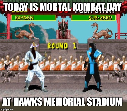 Mortal kombat round 1 | TODAY IS MORTAL KOMBAT DAY; AT HAWKS MEMORIAL STADIUM | image tagged in mortal kombat round 1 | made w/ Imgflip meme maker