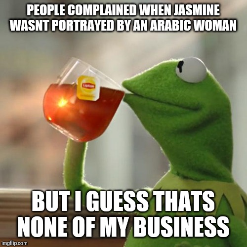 But That's None Of My Business | PEOPLE COMPLAINED WHEN JASMINE WASNT PORTRAYED BY AN ARABIC WOMAN; BUT I GUESS THATS NONE OF MY BUSINESS | image tagged in memes,but thats none of my business,kermit the frog | made w/ Imgflip meme maker