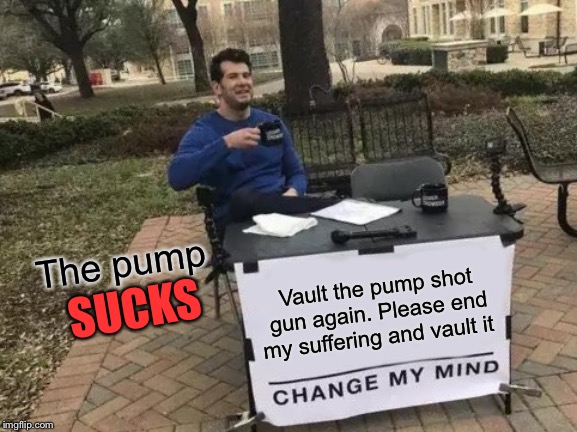 End my suffering please epic games | The pump; Vault the pump shot gun again. Please end my suffering and vault it; SUCKS | image tagged in memes,change my mind,vaulted,end my suffering,vault the pump,terrible | made w/ Imgflip meme maker