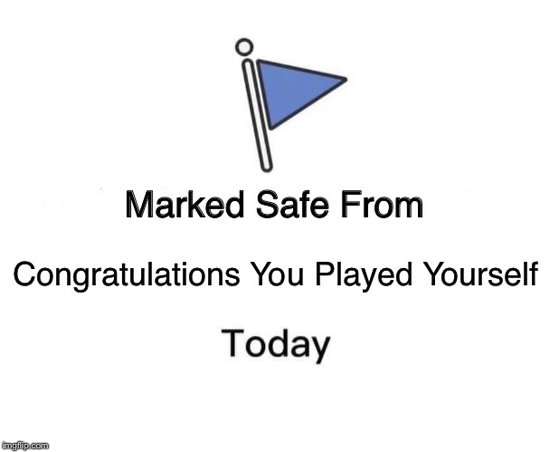 Marked Safe From Meme | Congratulations You Played Yourself | image tagged in memes,marked safe from | made w/ Imgflip meme maker