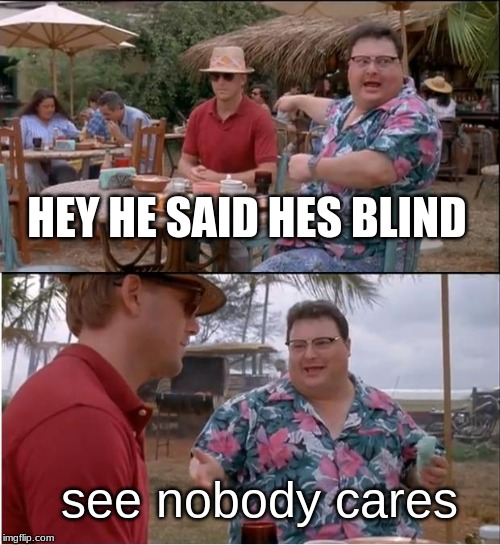 See Nobody Cares | HEY HE SAID HES BLIND; see nobody cares | image tagged in memes,see nobody cares | made w/ Imgflip meme maker