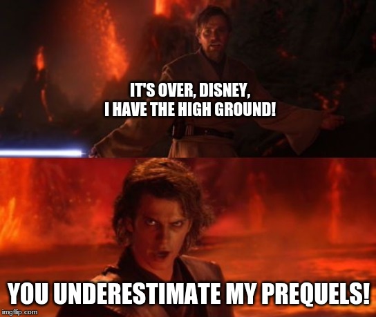 It's Over, Anakin, I Have the High Ground | IT'S OVER, DISNEY, I HAVE THE HIGH GROUND! YOU UNDERESTIMATE MY PREQUELS! | image tagged in it's over anakin i have the high ground | made w/ Imgflip meme maker