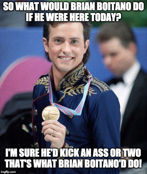 what would Brian Boitano do? | SO WHAT WOULD BRIAN BOITANO DO
IF HE WERE HERE TODAY? I'M SURE HE'D KICK AN ASS OR TWO
THAT'S WHAT BRIAN BOITANO'D DO! | image tagged in what would brian boitano do | made w/ Imgflip meme maker