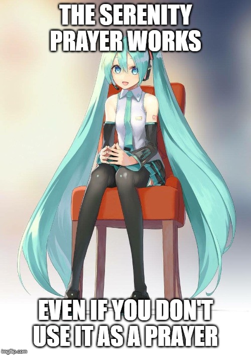 Therapist Miku | THE SERENITY PRAYER WORKS; EVEN IF YOU DON'T USE IT AS A PRAYER | image tagged in therapist miku | made w/ Imgflip meme maker