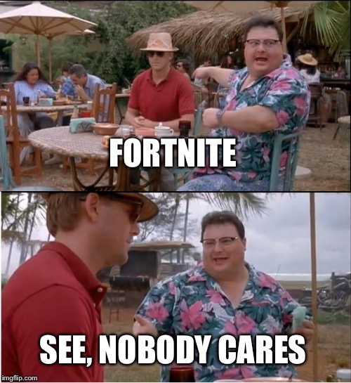 Minecraft better than fortnite | FORTNITE; SEE, NOBODY CARES | image tagged in memes,see nobody cares | made w/ Imgflip meme maker