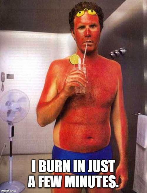 sunburn meme | I BURN IN JUST A FEW MINUTES. | image tagged in sunburn meme | made w/ Imgflip meme maker