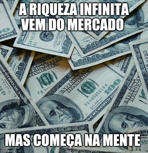 A RIQUEZA INFINITA VEM DO MERCADO; MAS COMEÇA NA MENTE | made w/ Imgflip meme maker