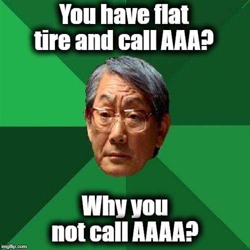 High Expectations Asian Father |  You have flat tire and call AAA? Why you not call AAAA? | image tagged in memes,high expectations asian father | made w/ Imgflip meme maker