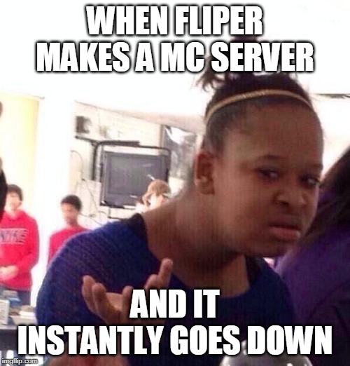 Black Girl Wat Meme | WHEN FLIPER MAKES A MC SERVER; AND IT INSTANTLY GOES DOWN | image tagged in memes,black girl wat | made w/ Imgflip meme maker