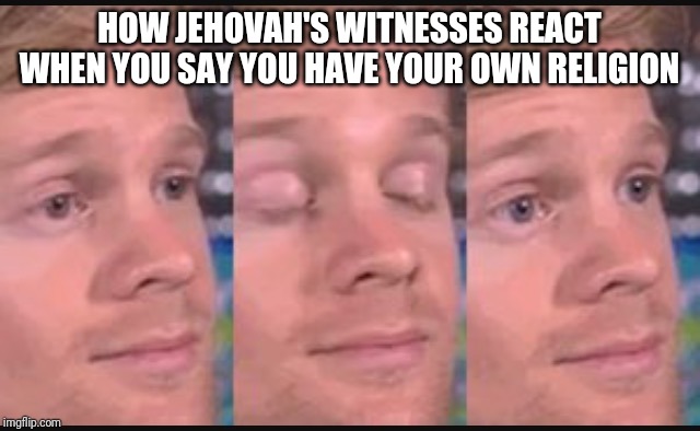 Blinking guy | HOW JEHOVAH'S WITNESSES REACT WHEN YOU SAY YOU HAVE YOUR OWN RELIGION | image tagged in blinking guy | made w/ Imgflip meme maker