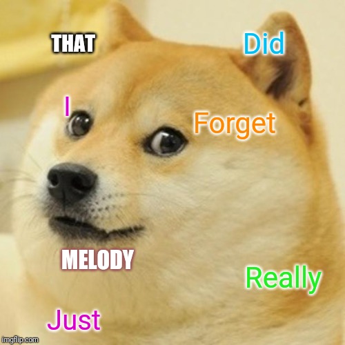 Doge Meme | Did; THAT; I; Forget; MELODY; Really; Just | image tagged in memes,doge | made w/ Imgflip meme maker