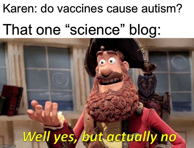 Well Yes, But Actually No Meme | Karen: do vaccines cause autism? That one “science” blog: | image tagged in memes,well yes but actually no | made w/ Imgflip meme maker