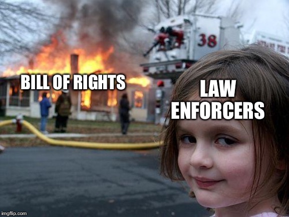 Disaster Girl | LAW ENFORCERS; BILL OF RIGHTS | image tagged in memes,disaster girl | made w/ Imgflip meme maker